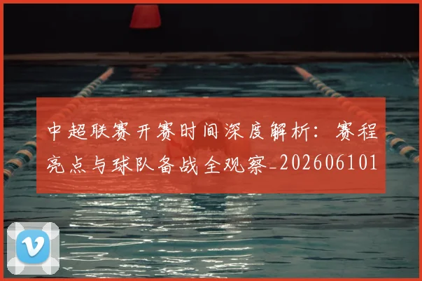 中超联赛开赛时间深度解析:赛程亮点与球队备战全观察_20260610190530