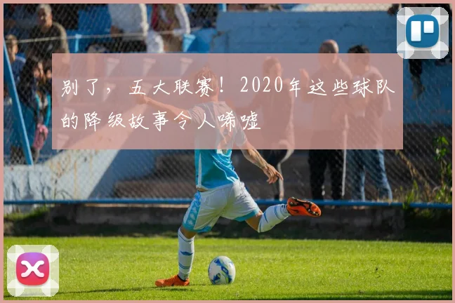 别了,五大联赛!2020年这些球队的降级故事令人唏嘘