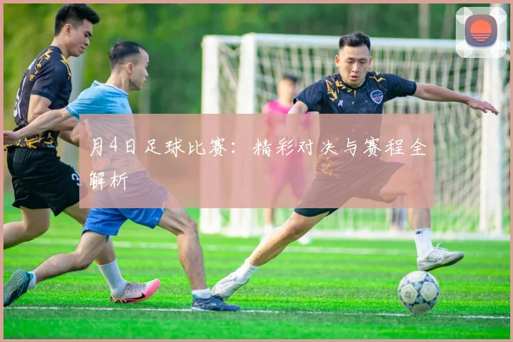 月4日足球比赛:精彩对决与赛程全解析