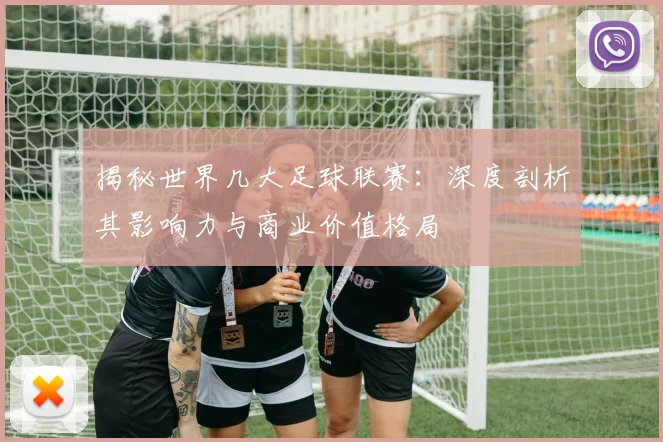 揭秘世界几大足球联赛：深度剖析其影响力与商业价值格局