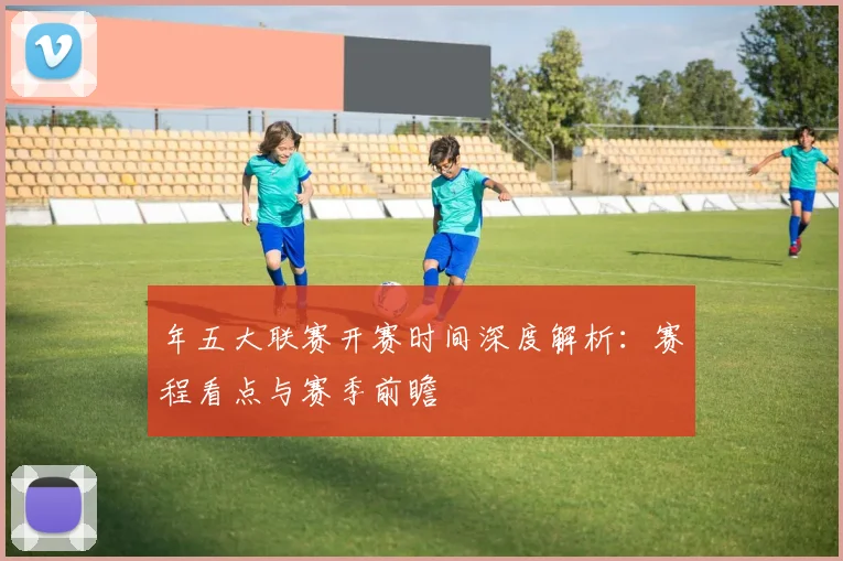 年五大联赛开赛时间深度解析：赛程看点与赛季前瞻