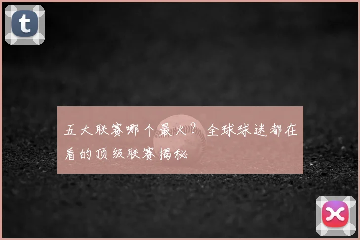 五大联赛哪个最火？全球球迷都在看的顶级联赛揭秘