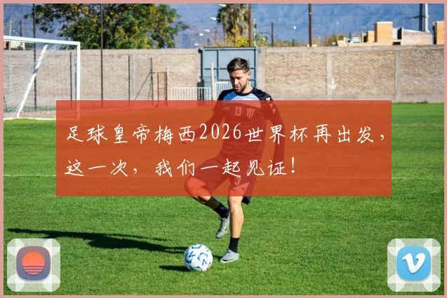 足球皇帝梅西2026世界杯再出发，这一次，我们一起见证！