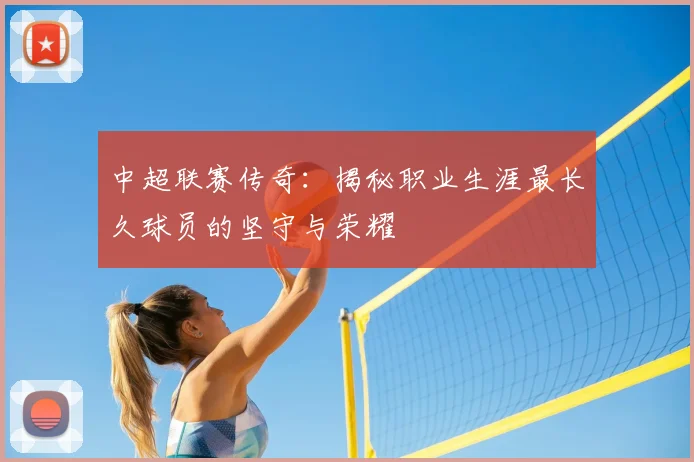中超联赛传奇：揭秘职业生涯最长久球员的坚守与荣耀