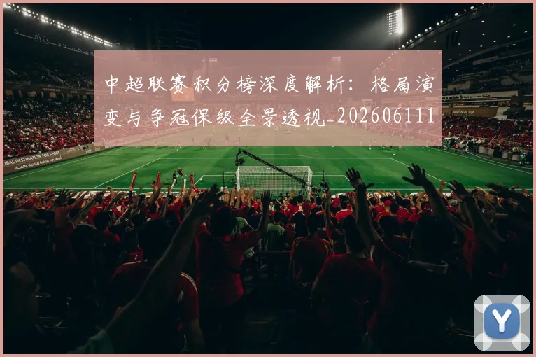 中超联赛积分榜深度解析:格局演变与争冠保级全景透视_20260611140844