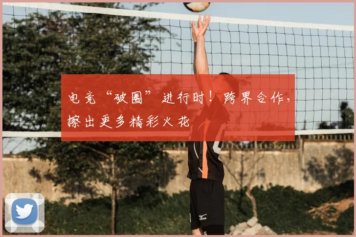 电竞“破圈”进行时!跨界合作,擦出更多精彩火花