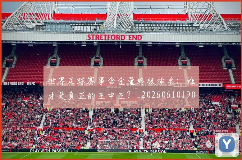 世界足球赛事含金量终极排名：谁才是真正的王中王？_20260610190200