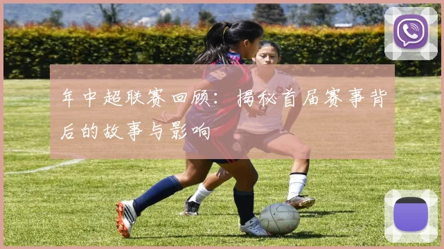 年中超联赛回顾：揭秘首届赛事背后的故事与影响