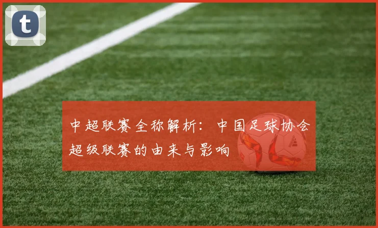 中超联赛全称解析：中国足球协会超级联赛的由来与影响