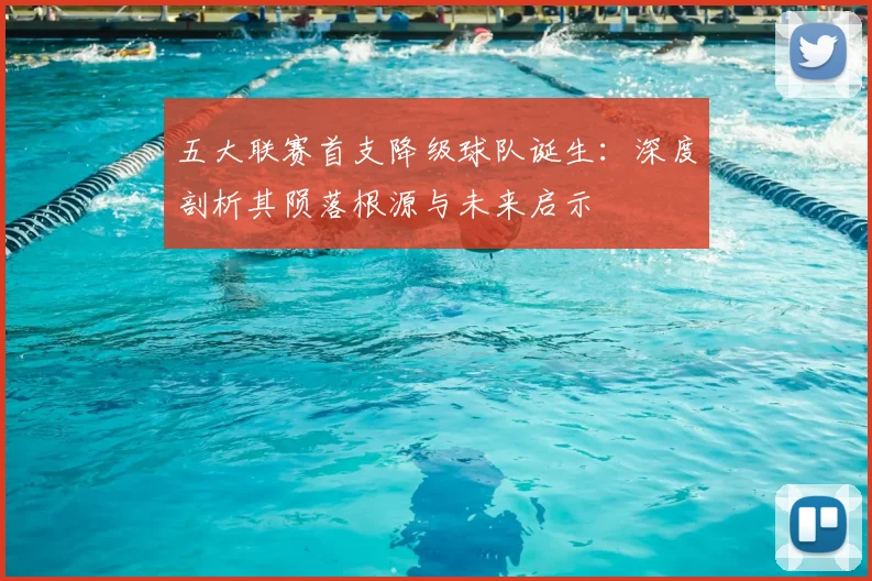 五大联赛首支降级球队诞生:深度剖析其陨落根源与未来启示