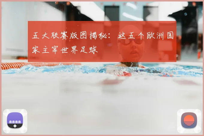 五大联赛版图揭秘:这五个欧洲国家主宰世界足球